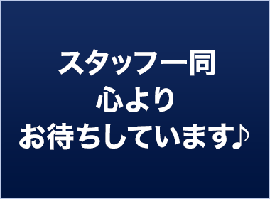 スタッフ一同心よりお待ちしています♪